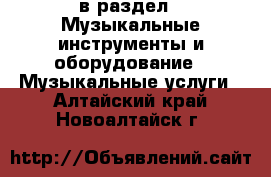  в раздел : Музыкальные инструменты и оборудование » Музыкальные услуги . Алтайский край,Новоалтайск г.